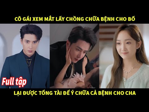 Cô gái xem mắt lấy chồng chữa bệnh cho bố lại được tổng tài để ý chữa cả bệnh cho cha