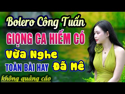 Công Tuấn Bolero - Ca Nhạc Trữ Tình HAY NHẤT HIỆN NAY - LK Nhạc Vàng Xưa Tuyển Chọn Toàn Bài Hay