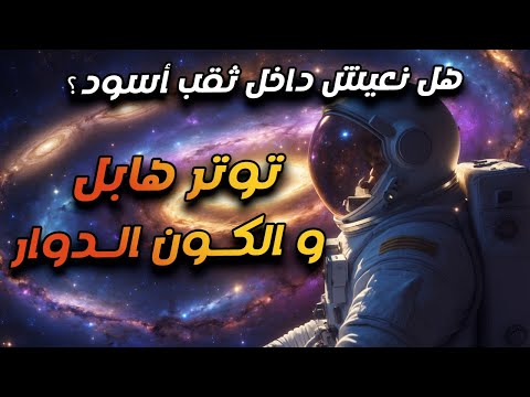 تخيل ان الكون كله ممكن يكون بيدور بداخل ثقب أسود في كون تاني أكبر بكتير!..الكون الدوار و توتر هابل!