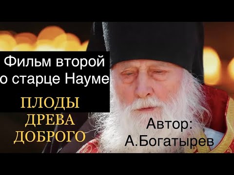 Плоды древа доброго. Фильм второй. О старце Науме. Автор: А. Богатырев