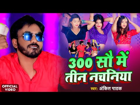 VIDEO - Ankit Pathak - 300 me tin nachnaiya | 300 सौ में तीन नचनिया - Bhojpuri new song