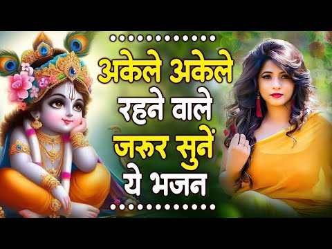 अकेले रहने वाले जरूर सुनना श्री कृष्ण जी का ये भजन | Top Radha Krishna Bhajan 2024 || Krishna Bhajan