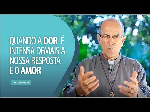 Padre Luiz Augusto: Quando a dor intensa demais a nossa resposta é o amor