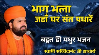 भाग भला जहाँ घर संत पधारें । संत भजन  Bhag Bhala Jaha Ghar Sant Padhare स्वामी सच्चिदानंद जी आचार्य 