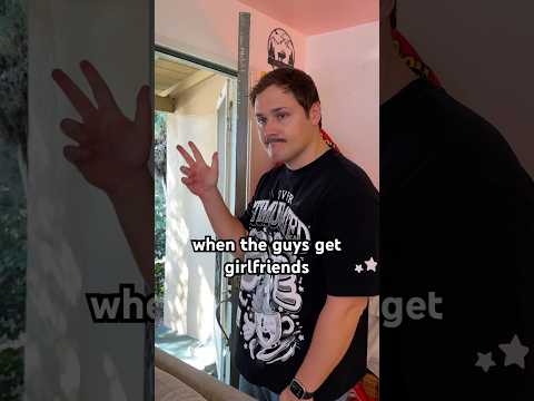 when the guys get girlfriends