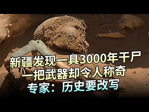 新疆发现一具3000年干尸，一把武器却令人称奇，专家：历史要改写【大观世界】