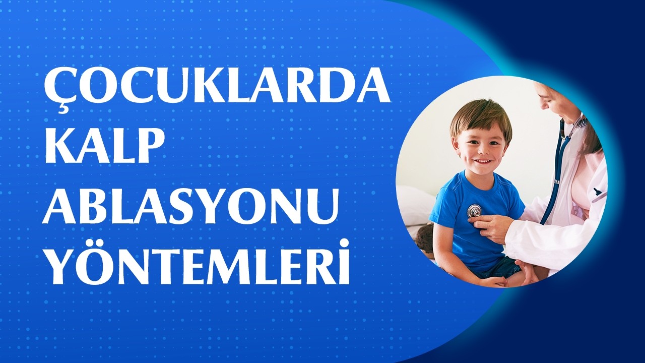 Çocuklarda Ritim Bozukluğu Tedavisinde Uygulanan Kalp Ablasyonu Nasıl Yapılır?