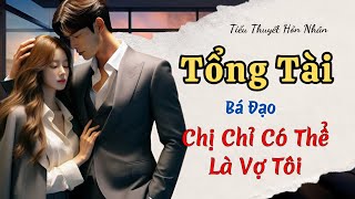 Tổng Tài Bá Đạo: Chị Chỉ Có Thể Là Vợ Tôi