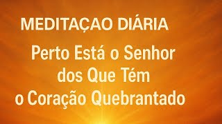 PERTO ESTÁ O SENHOR DOS QUE TEM O CORAÇÃO QUEBRANTADO
