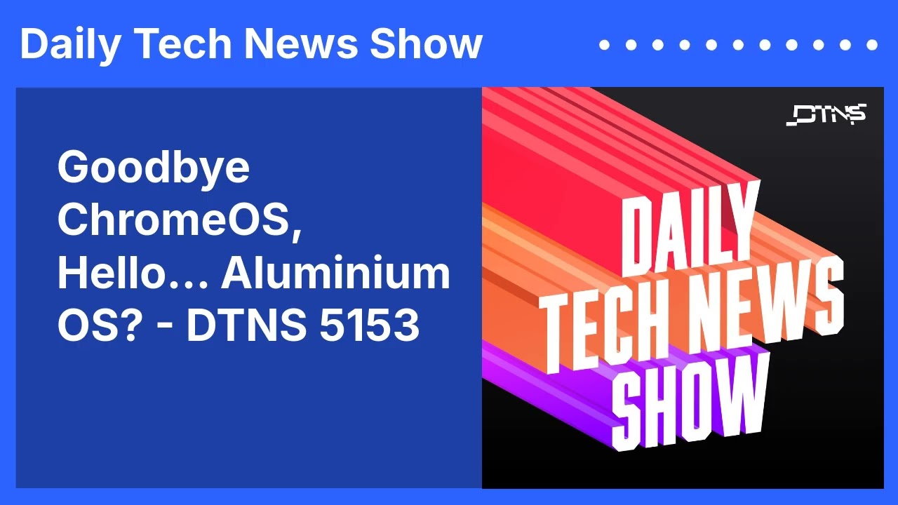 Goodbye ChromeOS, Hello… Aluminium OS? - DTNS 5153 | Daily Tech News Show