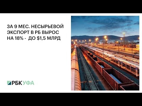 За 9 мес. несырьевой экспорт РБ вырос на 18% - до $1,5 млрд, РБК ТВ Уфа.