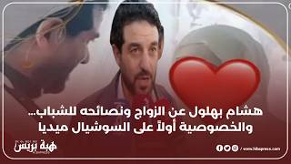 هشام بهلول يكشف تجربته في الزواج… وحياته الخاصة بعيدة عن السوشيال ميديا