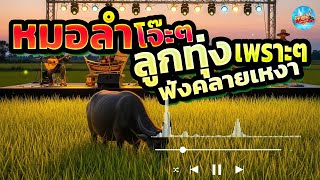 หมอลำโจ๊ะๆ ลูกทุ่งเพราะๆ ฟังคลายเหงา