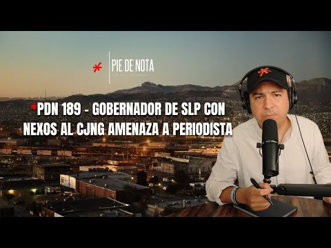 PdN 189 - GOBERNADOR DE SLP CON NEXOS AL CJNG AMENAZA A PERIODISTA