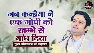 जब कन्हैया ने एक गोपी को खम्भे से बांध दिया ~ Abhinandan Ji Maharaj Pravachan | Devotional Video