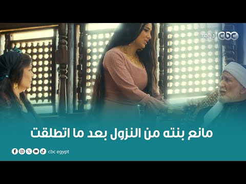 مسلسل الفتوة | المعلم صابر فتوة الجمالية مانع بنته من النزول بعد ما اتطلقت رغم إن قلبه بيتقطع عشانها