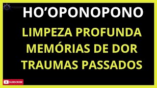 HO'OPONOPONO LIMPEZA PROFUNDA - MEMÓRIAS DE DOR  - TRAUMAS DO PASSADO