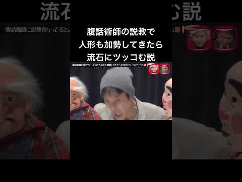 水曜日のダウンタウン　腹話術師に説教食らってるとき人形も加勢してきたらさすがにそこはツッコむ説　しゃもじ　いっこく堂