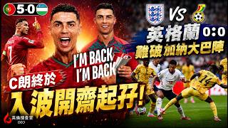 【🔴英倫搜查官 ~ C朗終於開齋梅開二度！"I'M BACK" | 連續6屆世界盃入波史上第一人 | 葡萄牙 5球大勝 烏茲別克 | 英格蘭狂攻難破加納大巴陣 | 世界盃 K L 組 形勢分析】