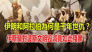 伊朗和阿拉伯為何是千年世仇？伊斯蘭對波斯文明的毀滅竟如此殘暴！
