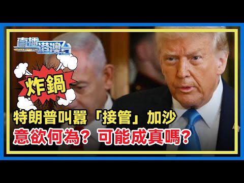 特朗普從「清空」加沙升級到「接管」加沙，加沙民眾將面臨怎樣的命運？