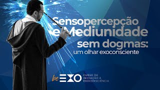 Sensopercepção e Mediunidade sem dogmas: um olhar exoconsciente