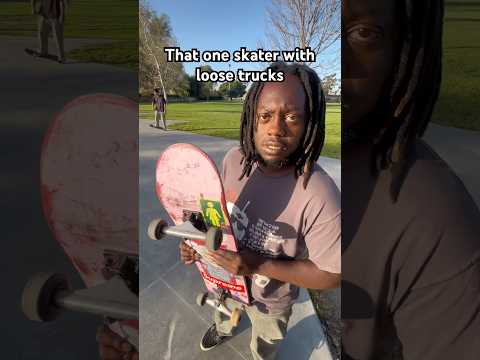 That one skater with loose trucks