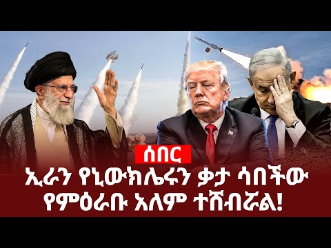 ሰበር ኢራን የኒው' ክሌሩን ቃታ ሳበችውየምዕራቡ አለም ተሸብሯል! Addis Agelgil