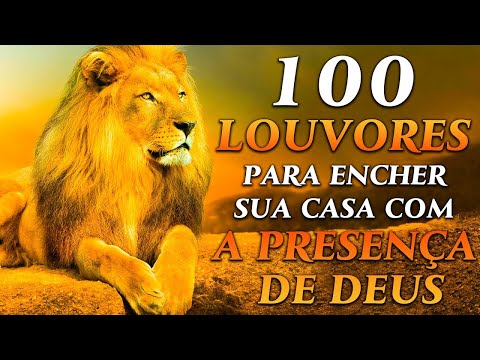 TOP Músicas Gospel - 100 LOUVORES PARA ENCHER A SUA CASA COM A PRESENÇA DE DEUS - Hinos Evangélicos