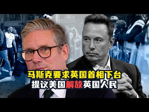 马斯克要求英国首相下台，提议美国从暴政中解放英国人民