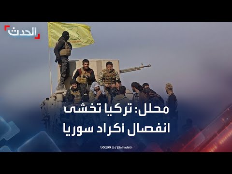 محلل سياسي: تصريحات تركيا عن رفض تقسيم سوريا سببها خشية أنقرة من انفصال الأكراد
