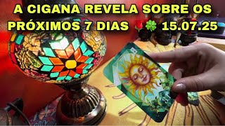 A CIGANA REVELA SOBRE OS PRÓXIMOS 7 DIAS 🌹🍀 15.07.25