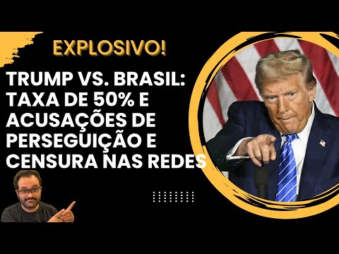 EXPLOSIVO! Trump vs. Brasil: Taxa de 50% e acusações de perseguição e censura