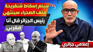 سيتم اسقااط شنقرييحة ويتم غلق ملف الصحراء، شنقريحة يريد التصعيد مع المغرب بسبب عقدتته التاريخية منه