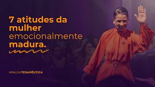 Pausa Terapêutica: 7 atitudes da mulher emocionalmente  madura