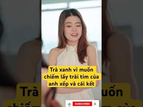 Trà xanh vì muốn chiếm lấy trái tim của anh xếp và cái kết