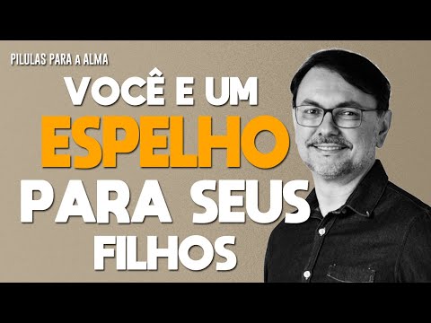 VOCÊ É UM ESPELHO PARA SEUS FILHOS