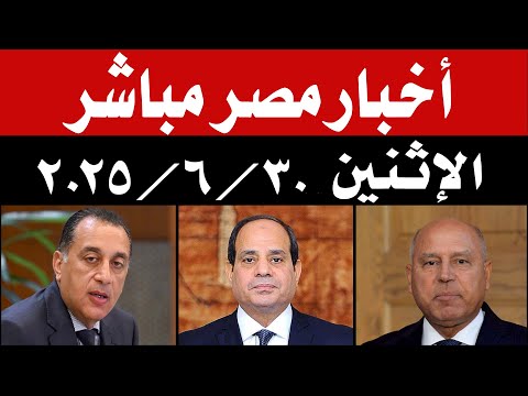 اخبار مصر مباشر اليوم الإثنين 30 / 6 / 2025