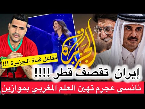 إيران تقصف قطر و رد فعل غريب من قناة الجزيرة / نانسي عجرم تستفز المغاربة وترفض حمل العلم في موازين.