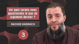 Sur quoi serons-nous questionnés le jour de jugement dernier ? - 3ème partie - Rachid Haddach