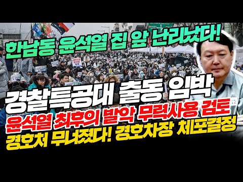 [현장라이브]경찰특공대 출동 임박! 윤석열 최후의 발악 무력사용 검토,경호처 무너졌다! 경호차장 체포결정,한남동 윤석열 집 앞 난리났다!