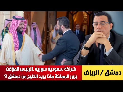 شراكة سعودية سورية .الرئيس المؤقت يزور المملكة لتعزيز العلاقات الثنائية ماذا يريد الخليج من دمشق !؟