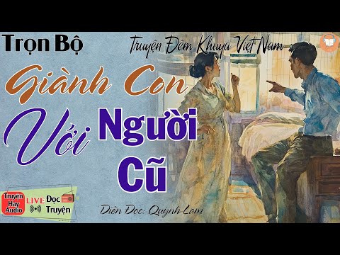 Cả xóm nghèo ai cũng tấm tắc khen hay: " Giành Con Với Người Cũ " | Nghe kể truyện thực tế Việt Nam