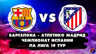 БАРСЕЛОНА - АТЛЕТИКО МАДРИД СМОТРИМ МАТЧ | ЧЕМПИОНАТ ИСПАНИИ, ЛА ЛИГА 19 ТУР | ОБСУЖДАЕМ И ОБЩАЕМСЯ