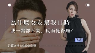 【性愛諮詢室】為什麼女友幫我口時，我一點都不爽，反而覺得痛？