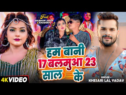 #Video | #Khesari Lal Yadav | हम बानी 17 बलमुआ 23 साल के | Ft. #Shubham Jaker, #Khushboo | Song