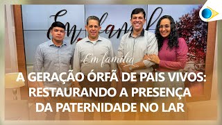 A Geração Órfã de Pais Vivos: Restaurando a Presença da Paternidade no Lar | Em Família