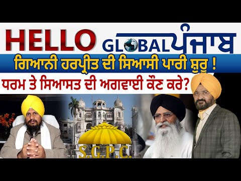 Hello Global Punjab: ਗਿਆਨੀ ਹਰਪ੍ਰੀਤ ਦੀ ਸਿਆਸੀ ਪਾਰੀ ਸ਼ੁਰੂ ! ਧਰਮ ਤੇ ਸਿਆਸਤ ਦੀ ਅਗਵਾਈ ਕੌਣ ਕਰੇ ?