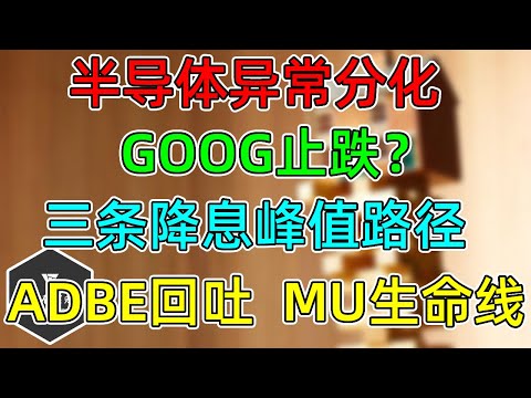 美股 半导体异常，GOOG止跌了吗？预测三条降息峰值路径！ADBE高估回吐，MU跌至生命线！