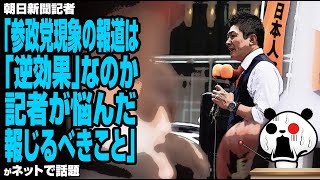 【オールドメディア不信】朝日新聞記者「参政党現象の報道は「逆効果」なのか。記者が悩んだ、報じるべきこと」が話題